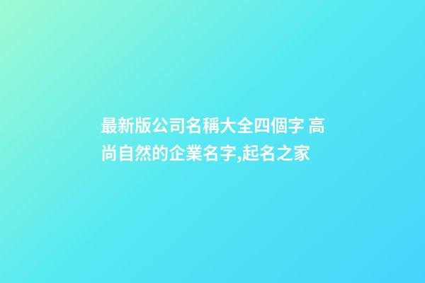 最新版公司名稱大全四個字 高尚自然的企業名字,起名之家-第1張-公司起名-玄機派
